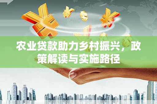 玉田农业贷款助力乡村振兴，政策解读与实施路径