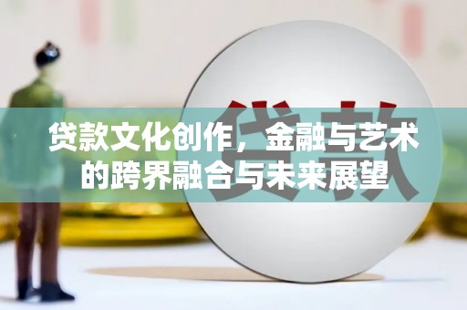玉田贷款文化创作，金融与艺术的跨界融合与未来展望