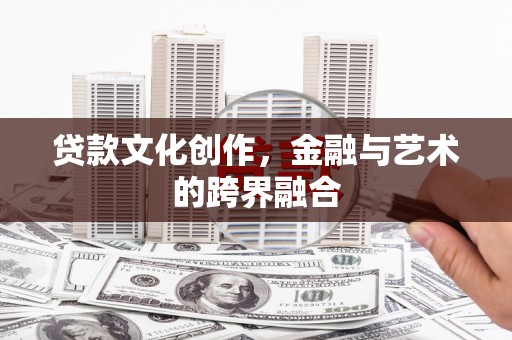 玉田贷款文化创作，金融与艺术的跨界融合