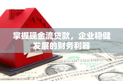 玉田掌握现金流贷款，企业稳健发展的财务利器