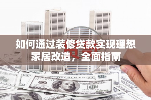 玉田如何通过装修贷款实现理想家居改造，全面指南