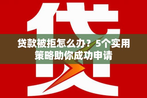 玉田贷款被拒怎么办？5个实用策略助你成功申请