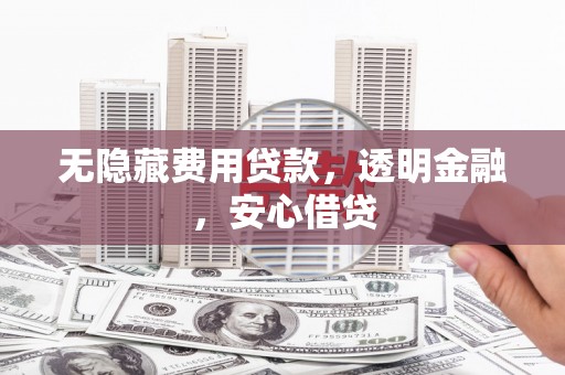 玉田无隐藏费用贷款，透明金融，安心借贷