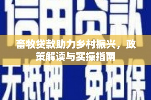 玉田畜牧贷款助力乡村振兴，政策解读与实操指南