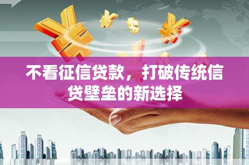 玉田不看征信贷款，打破传统信贷壁垒的新选择