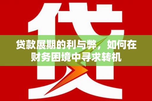 玉田贷款展期的利与弊，如何在财务困境中寻求转机