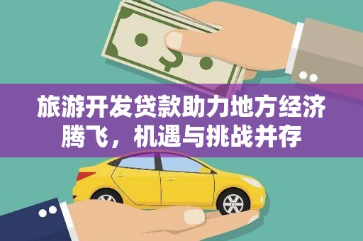 玉田旅游开发贷款助力地方经济腾飞，机遇与挑战并存