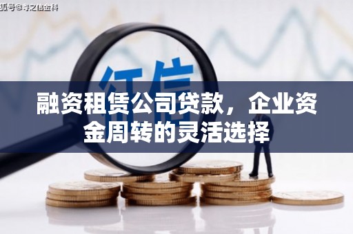 玉田融资租赁公司贷款，企业资金周转的灵活选择