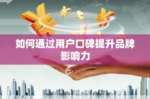 玉田如何通过用户口碑提升品牌影响力