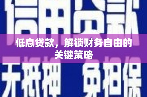 玉田低息贷款，解锁财务自由的关键策略