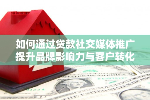 玉田如何通过贷款社交媒体推广提升品牌影响力与客户转化率