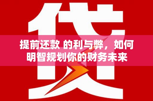 玉田提前还款 的利与弊，如何明智规划你的财务未来