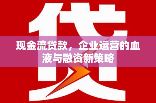 玉田现金流贷款，企业运营的血液与融资新策略