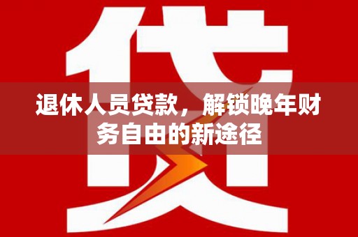 玉田退休人员贷款，解锁晚年财务自由的新途径