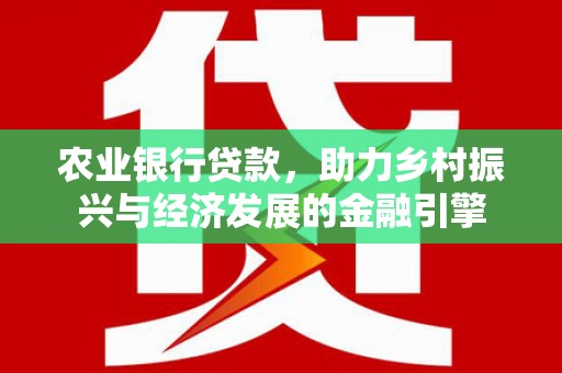 玉田农业银行贷款，助力乡村振兴与经济发展的金融引擎