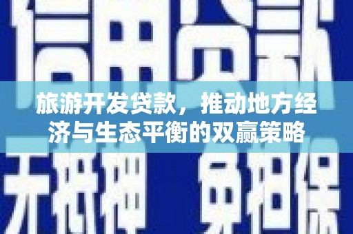 玉田旅游开发贷款，推动地方经济与生态平衡的双赢策略
