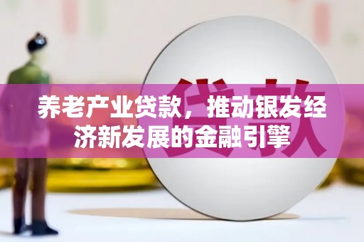 玉田养老产业贷款，推动银发经济新发展的金融引擎
