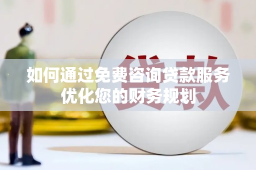 玉田如何通过免费咨询贷款服务优化您的财务规划
