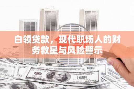玉田白领贷款，现代职场人的财务救星与风险警示