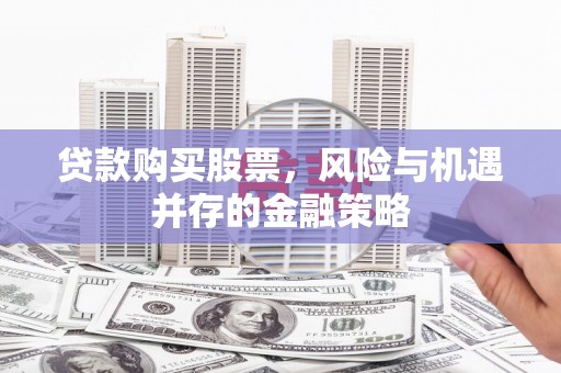玉田贷款购买股票，风险与机遇并存的金融策略