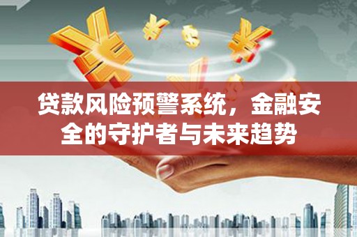 玉田贷款风险预警系统，金融安全的守护者与未来趋势
