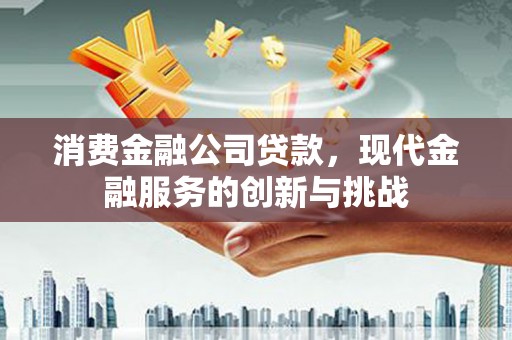玉田消费金融公司贷款，现代金融服务的创新与挑战