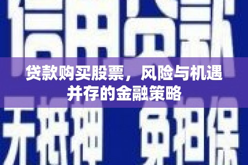 玉田贷款购买股票，风险与机遇并存的金融策略
