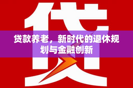 玉田贷款养老，新时代的退休规划与金融创新