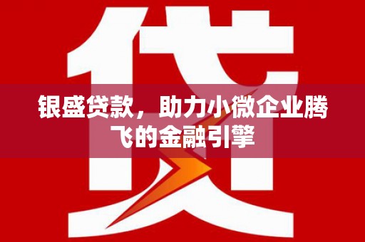 玉田银盛贷款，助力小微企业腾飞的金融引擎