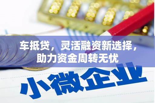 玉田车抵贷，灵活融资新选择，助力资金周转无忧
