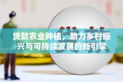 玉田贷款农业种植，助力乡村振兴与可持续发展的新引擎