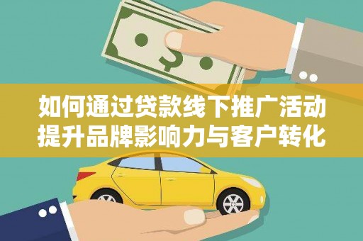 玉田如何通过贷款线下推广活动提升品牌影响力与客户转化率