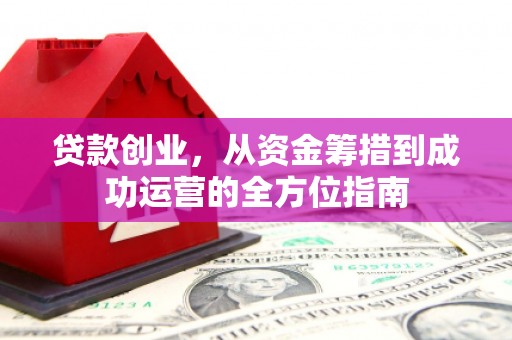 玉田贷款创业，从资金筹措到成功运营的全方位指南