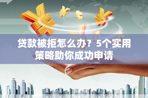 玉田贷款被拒怎么办？5个实用策略助你成功申请