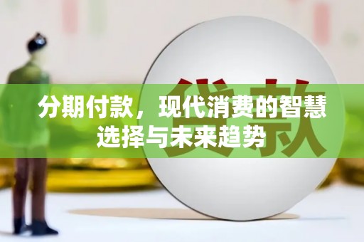 玉田分期付款，现代消费的智慧选择与未来趋势