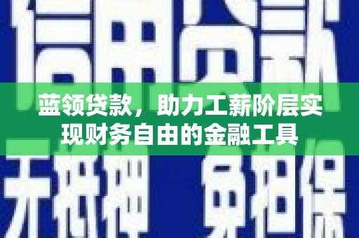玉田蓝领贷款，助力工薪阶层实现财务自由的金融工具