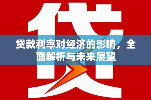 玉田贷款利率对经济的影响，全面解析与未来展望