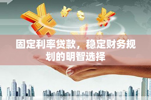 玉田固定利率贷款，稳定财务规划的明智选择