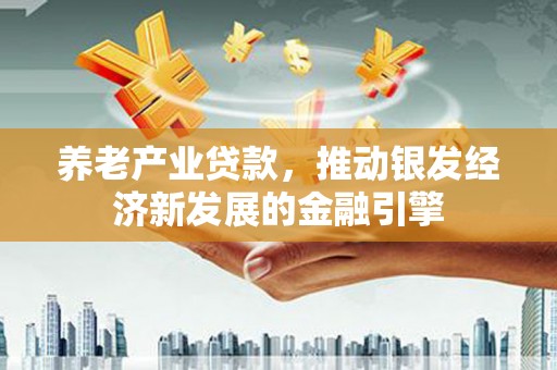 玉田养老产业贷款，推动银发经济新发展的金融引擎