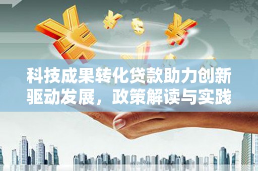 玉田科技成果转化贷款助力创新驱动发展，政策解读与实践探索