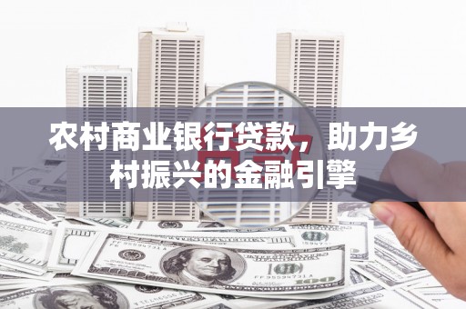 玉田农村商业银行贷款，助力乡村振兴的金融引擎