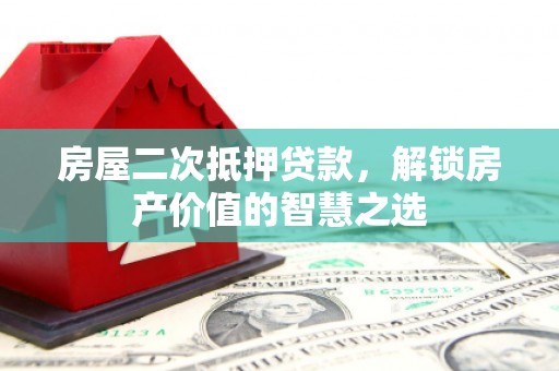 玉田房屋二次抵押贷款，解锁房产价值的智慧之选