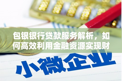 玉田包银银行贷款服务解析，如何高效利用金融资源实现财富增长
