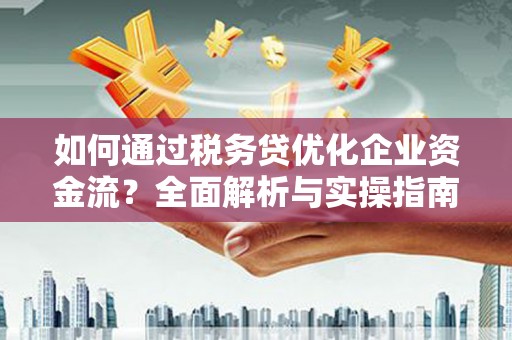 玉田如何通过税务贷优化企业资金流？全面解析与实操指南