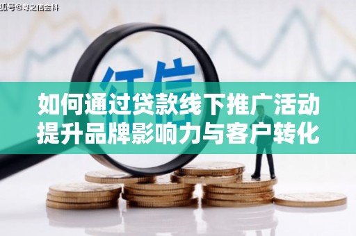 玉田如何通过贷款线下推广活动提升品牌影响力与客户转化率