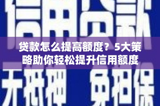 玉田贷款怎么提高额度？5大策略助你轻松提升信用额度