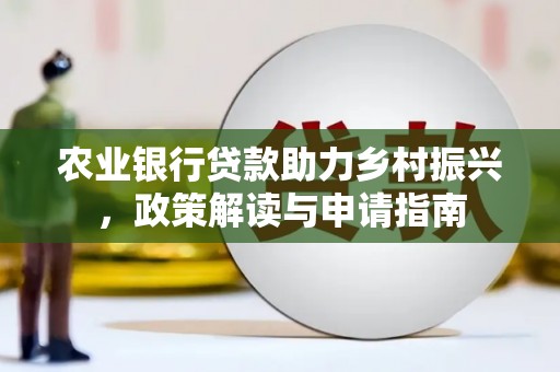 玉田农业银行贷款助力乡村振兴，政策解读与申请指南