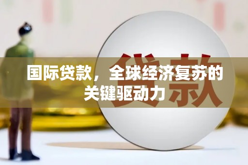 玉田国际贷款，全球经济复苏的关键驱动力