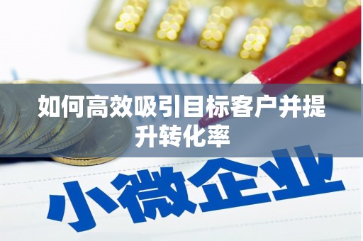 玉田如何高效吸引目标客户并提升转化率