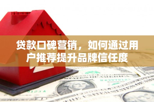 玉田贷款口碑营销，如何通过用户推荐提升品牌信任度